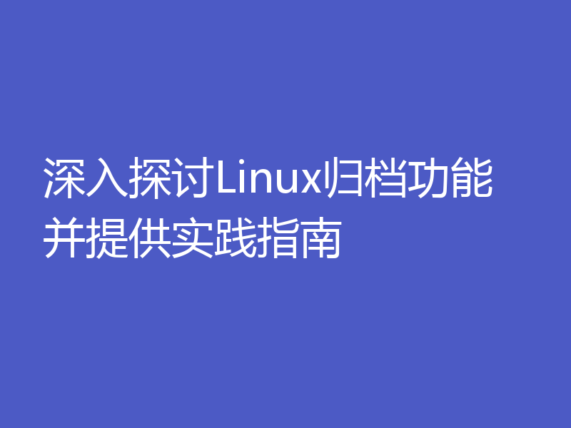 深入探讨Linux归档功能并提供实践指南