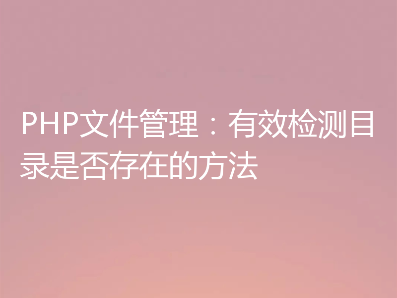PHP文件管理:有效检测目录是否存在的方法