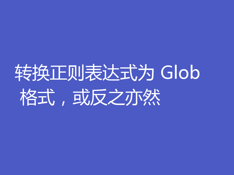转换正则表达式为 Glob 格式,或反之亦然