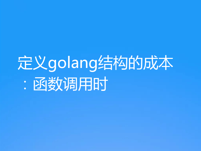 定义golang结构的成本:函数调用时