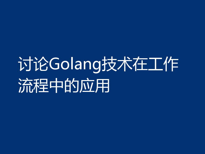 讨论Golang技术在工作流程中的应用