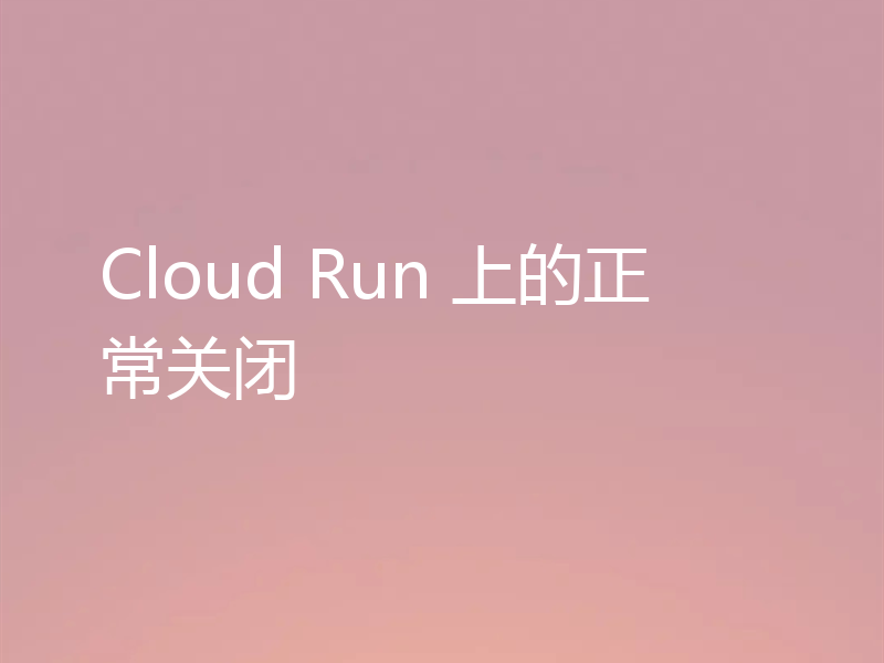 Cloud Run 上的正常关闭