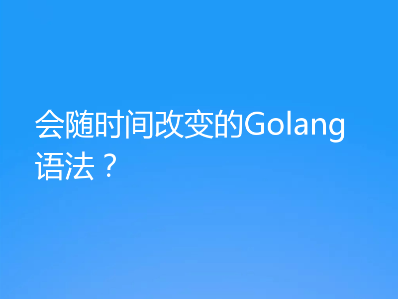 会随时间改变的Golang语法?