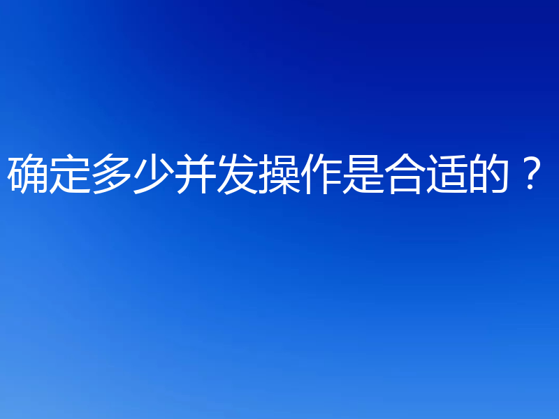 确定多少并发操作是合适的?