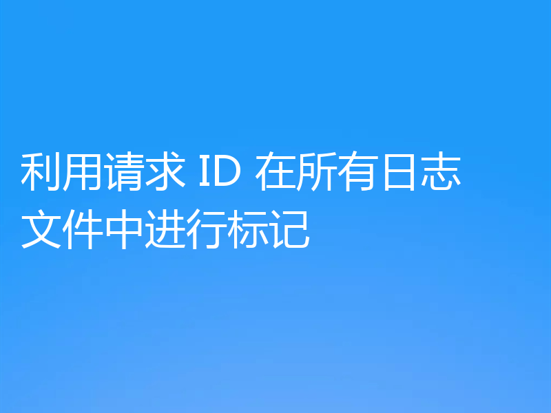 利用请求 ID 在所有日志文件中进行标记
