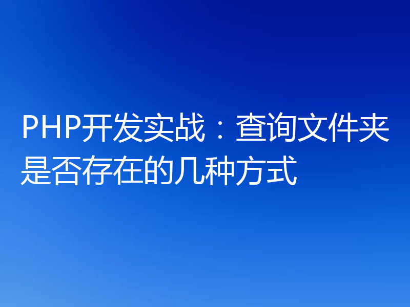PHP开发实战:查询文件夹是否存在的几种方式