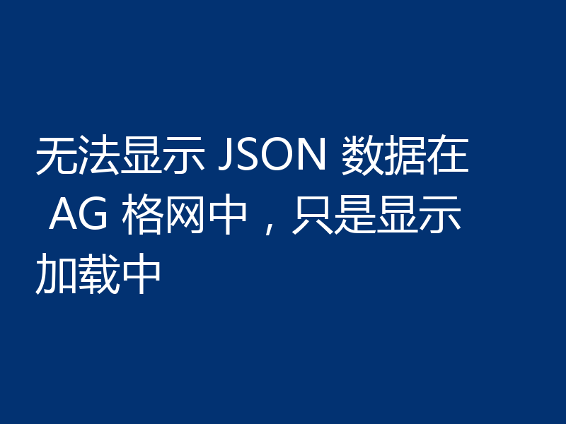 无法显示 JSON 数据在 AG 格网中,只是显示加载中