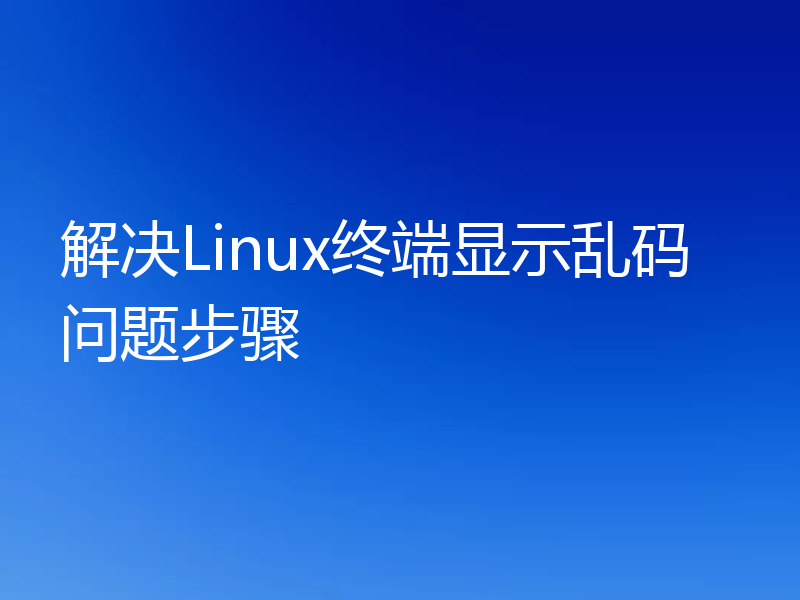 解决Linux终端显示乱码问题步骤