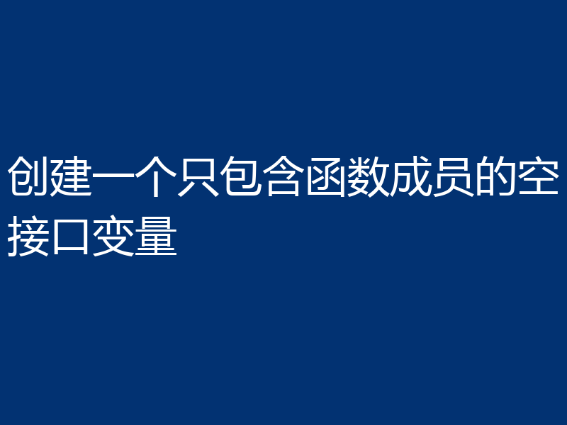创建一个只包含函数成员的空接口变量