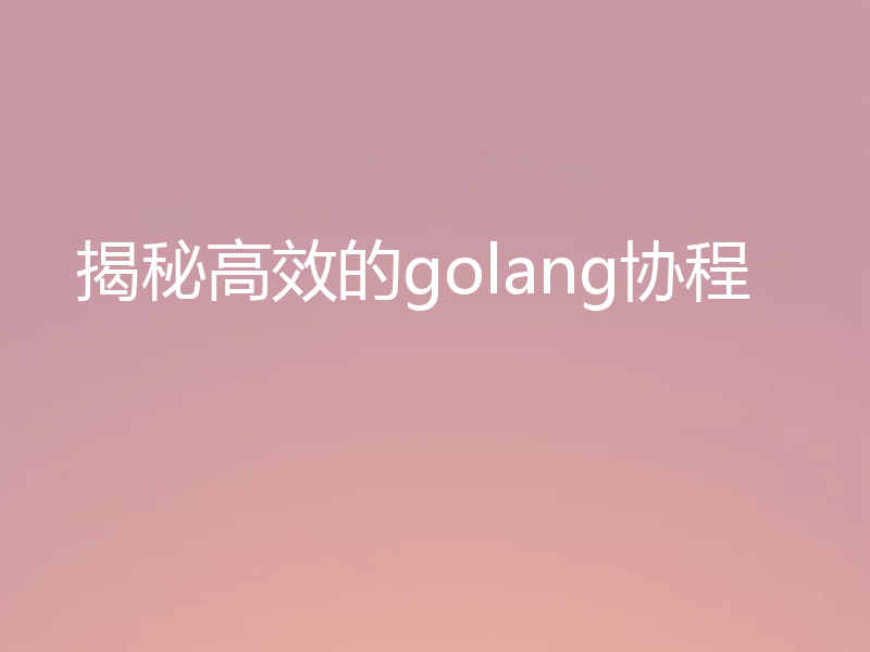 揭秘高效的golang协程