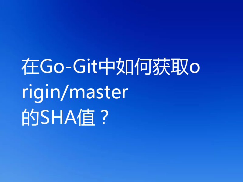 在Go-Git中如何获取origin/master的SHA值?