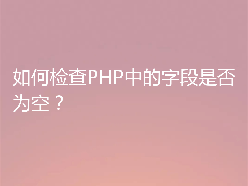 如何检查PHP中的字段是否为空？