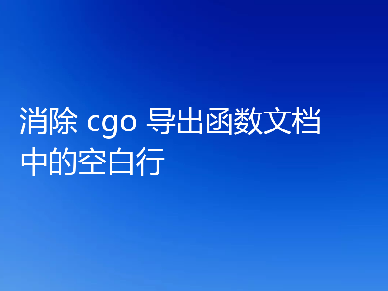 消除 cgo 导出函数文档中的空白行