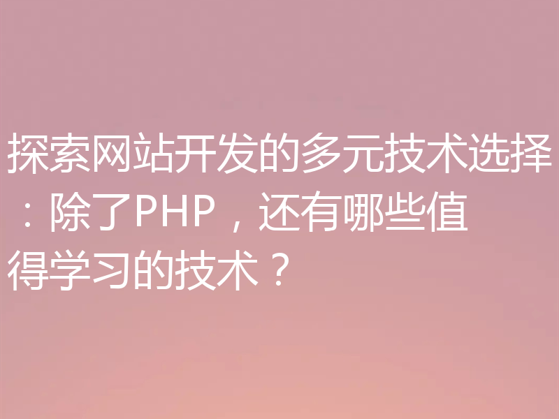 探索网站开发的多元技术选择:除了PHP,还有哪些值得学习的技术?