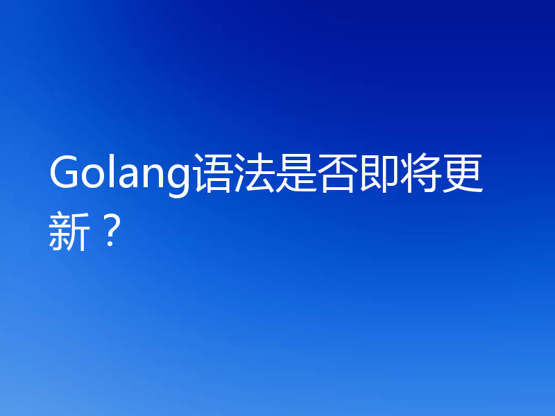 Golang语法是否即将更新?