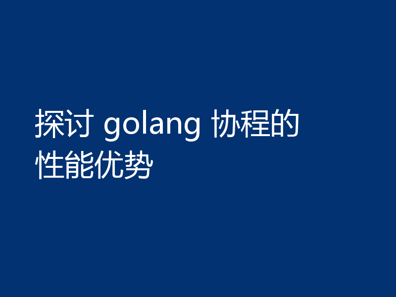 探讨 golang 协程的性能优势