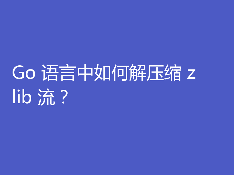 Go 语言中如何解压缩 zlib 流?