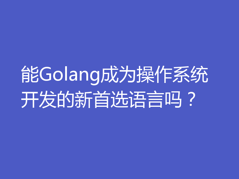 能Golang成为操作系统开发的新首选语言吗?