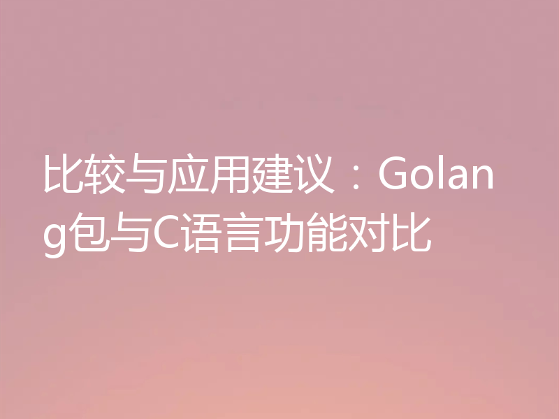 比较与应用建议:Golang包与C语言功能对比