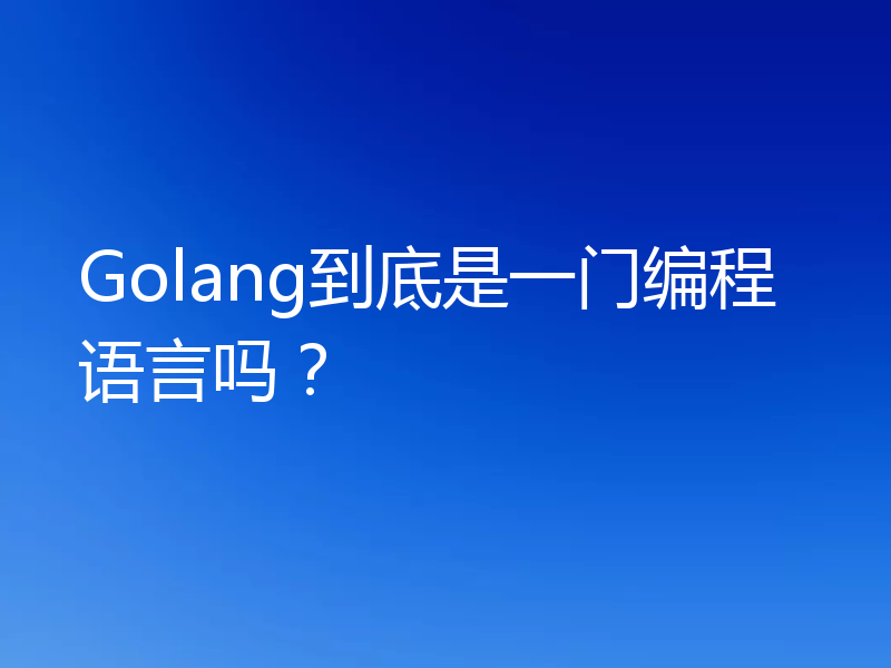 Golang到底是一门编程语言吗?