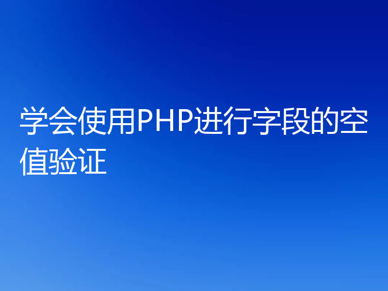 学会使用PHP进行字段的空值验证