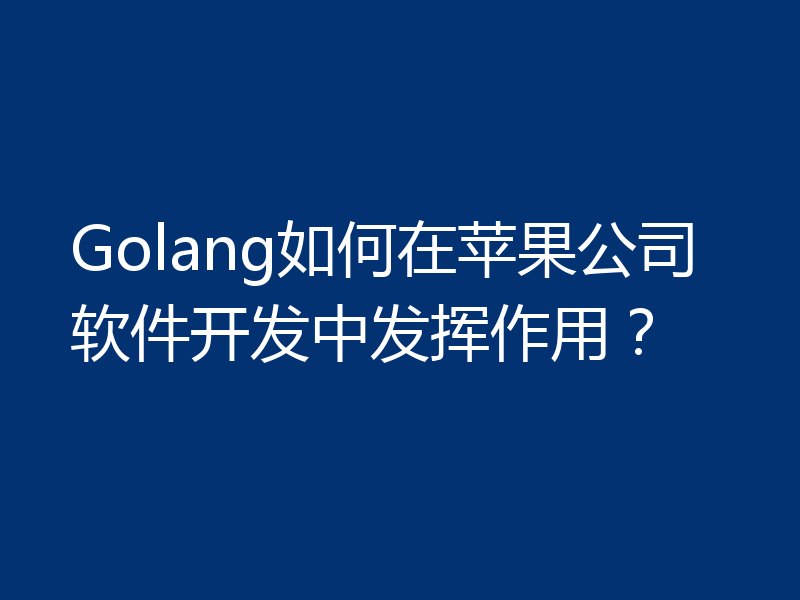 Golang如何在苹果公司软件开发中发挥作用?