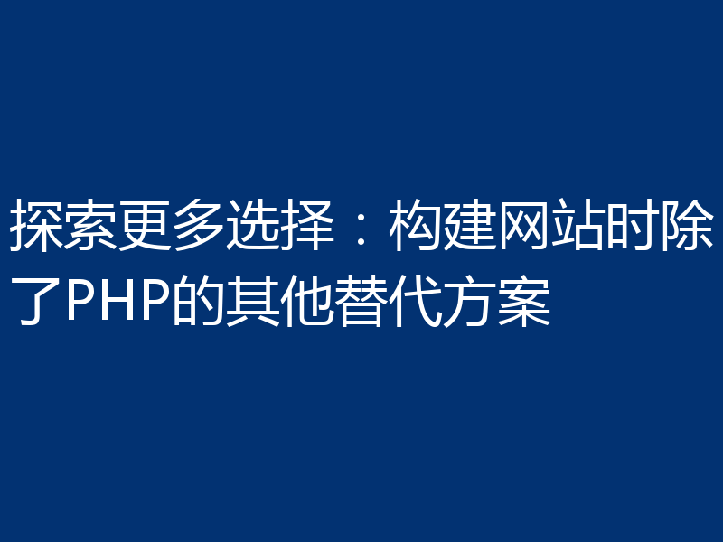探索更多选择:构建网站时除了PHP的其他替代方案