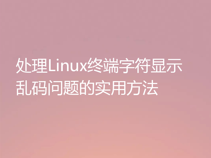 处理Linux终端字符显示乱码问题的实用方法