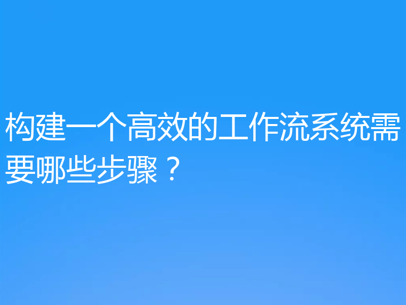 构建一个高效的工作流系统需要哪些步骤?