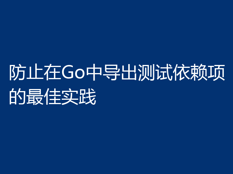 防止在Go中导出测试依赖项的最佳实践