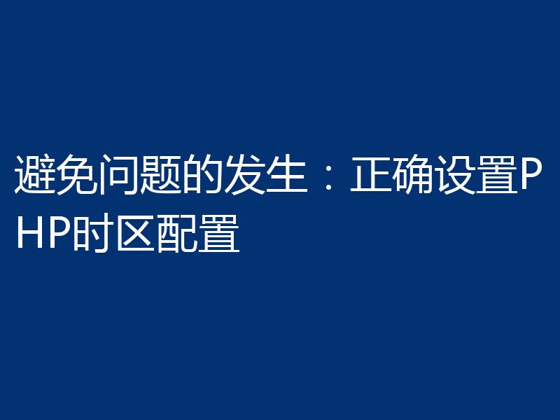 避免问题的发生:正确设置PHP时区配置