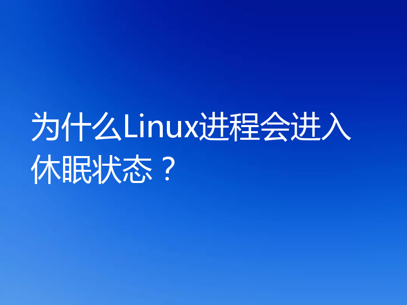 为什么Linux进程会进入休眠状态?