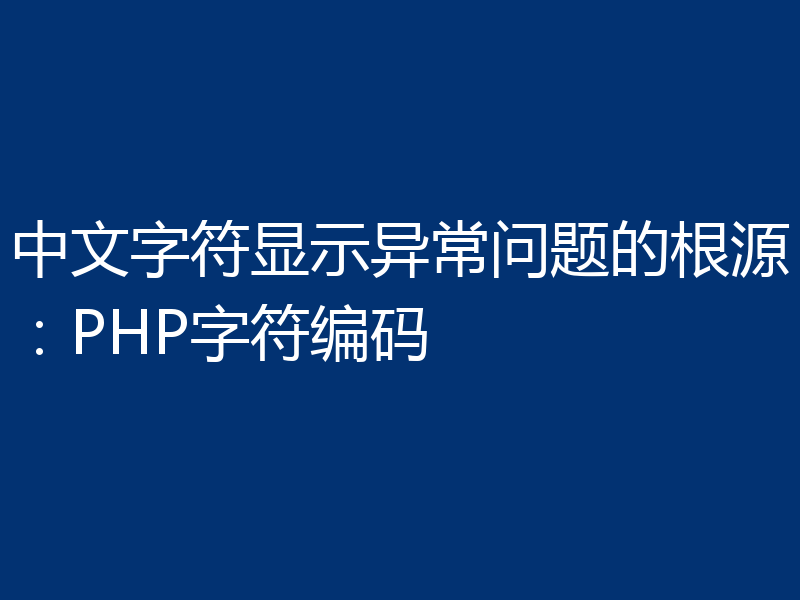 中文字符显示异常问题的根源:PHP字符编码