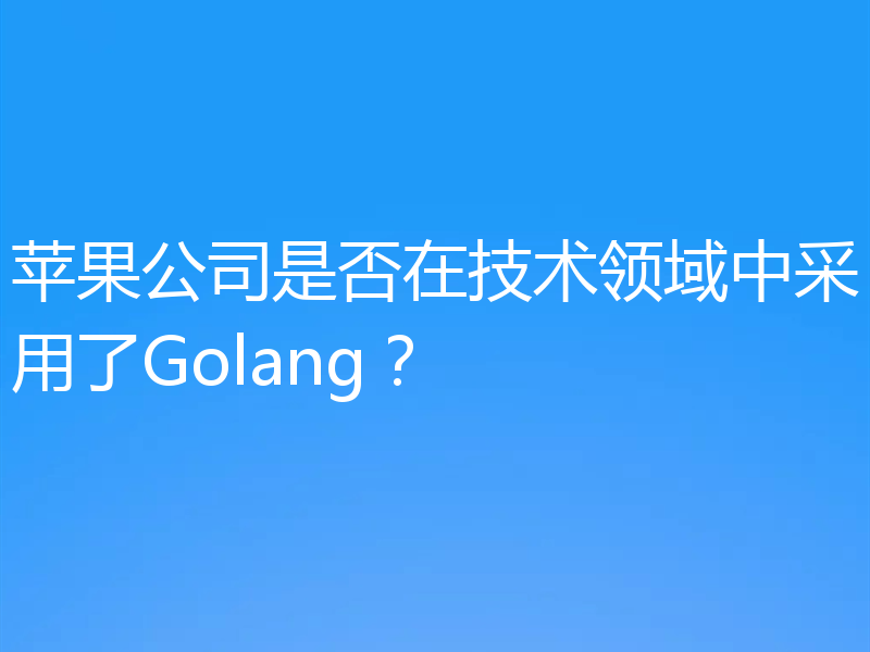 苹果公司是否在技术领域中采用了Golang?