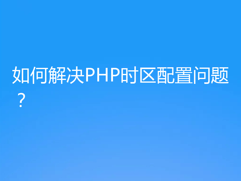 如何解决PHP时区配置问题?