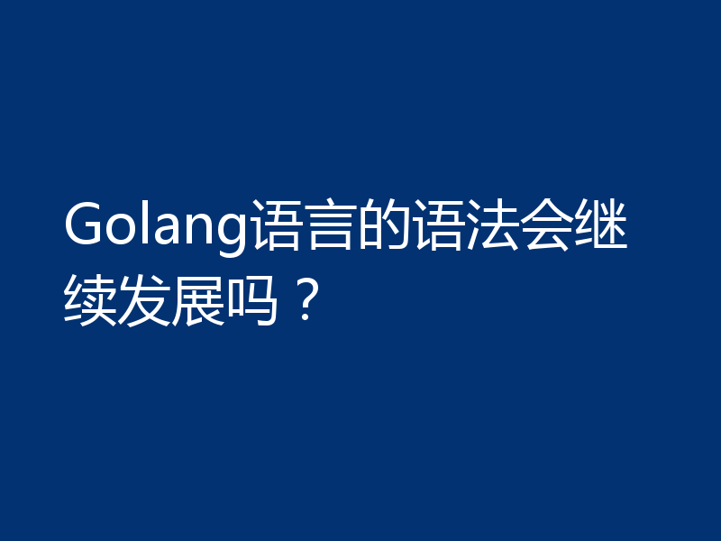 Golang语言的语法会继续发展吗?