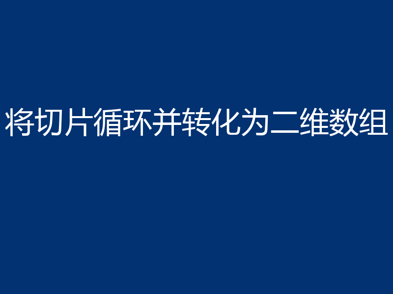 将切片循环并转化为二维数组