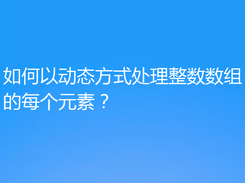 如何以动态方式处理整数数组的每个元素?