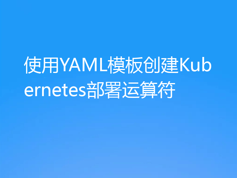 使用YAML模板创建Kubernetes部署运算符
