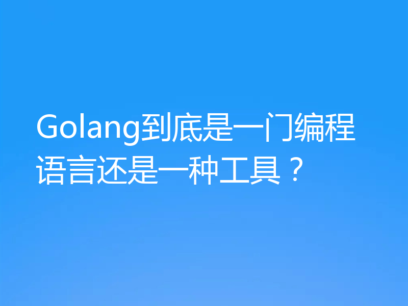 Golang到底是一门编程语言还是一种工具?