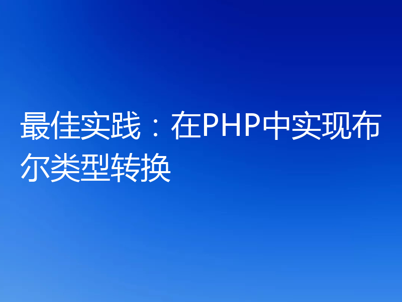 最佳实践:在PHP中实现布尔类型转换