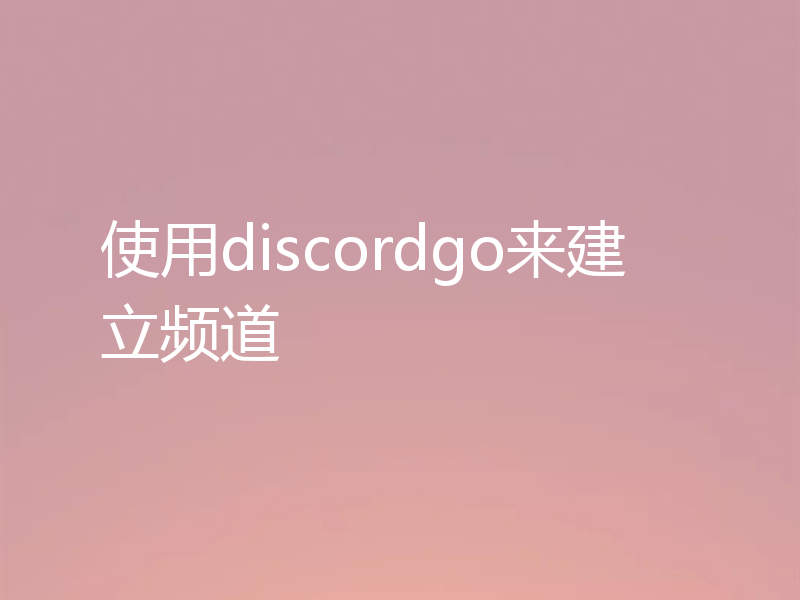 使用discordgo来建立频道