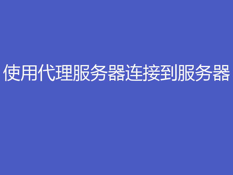 使用代理服务器连接到服务器