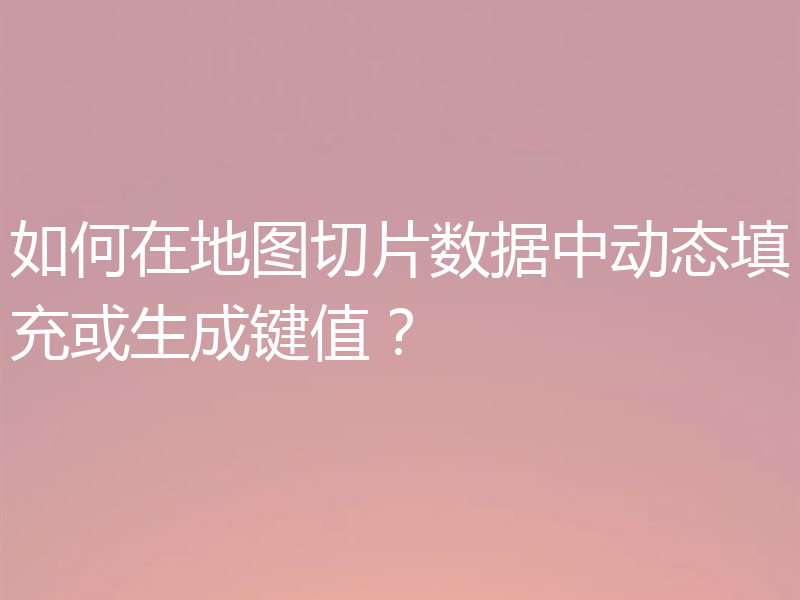 如何在地图切片数据中动态填充或生成键值?