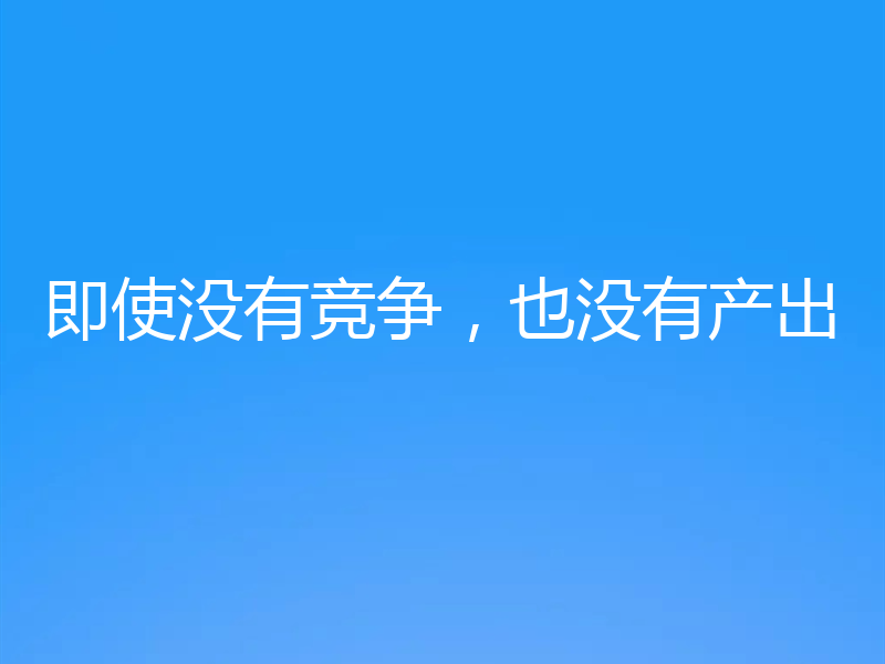 即使没有竞争,也没有产出