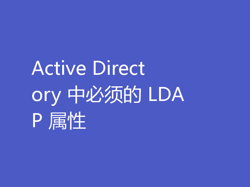 Active Directory 中必须的 LDAP 属性