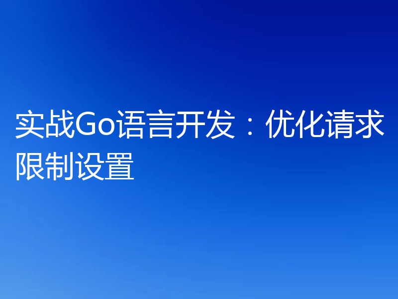 实战Go语言开发:优化请求限制设置
