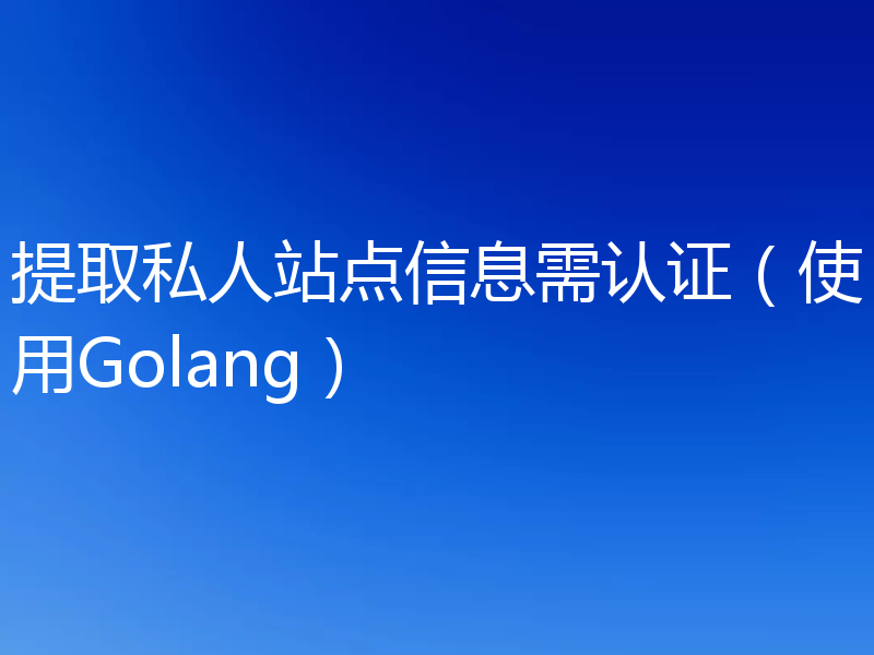 提取私人站点信息需认证(使用Golang)