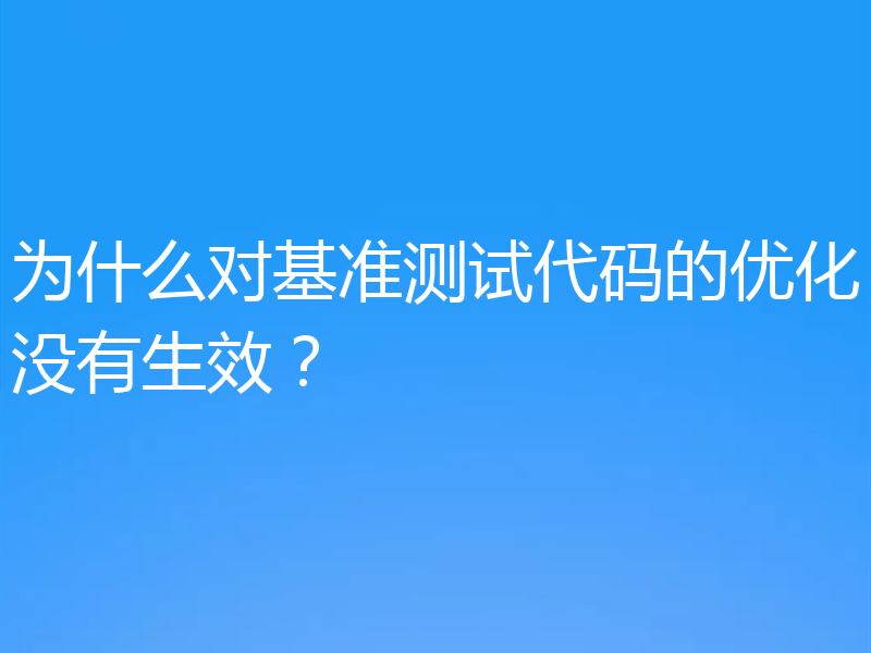 为什么对基准测试代码的优化没有生效?
