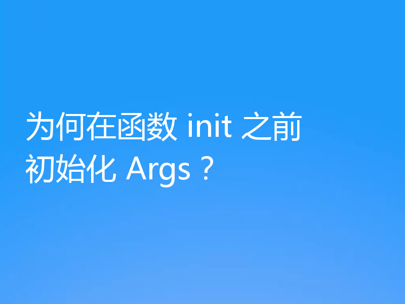 为何在函数 init 之前初始化 Args?
